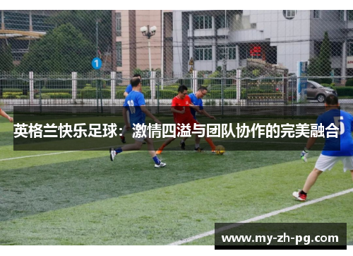 英格兰快乐足球：激情四溢与团队协作的完美融合