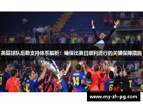 英超球队后勤支持体系解析：确保比赛日顺利进行的关键保障措施