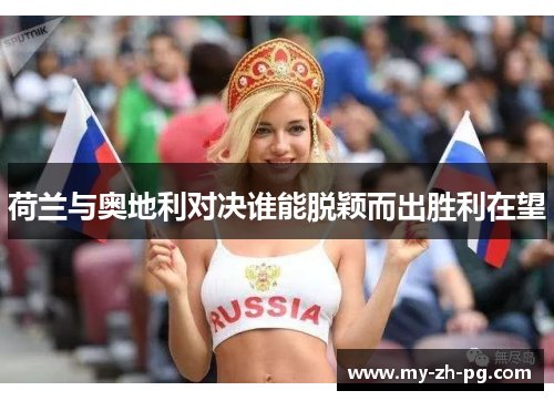 荷兰与奥地利对决谁能脱颖而出胜利在望