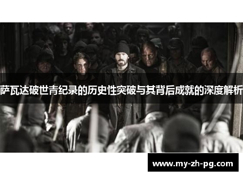 萨瓦达破世青纪录的历史性突破与其背后成就的深度解析