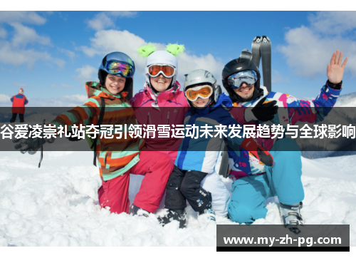 谷爱凌崇礼站夺冠引领滑雪运动未来发展趋势与全球影响 谷爱凌崇礼站夺冠引领滑雪运动未来发展趋势与全球影响