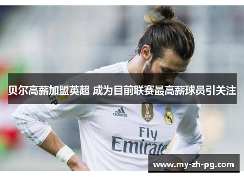 贝尔高薪加盟英超 成为目前联赛最高薪球员引关注