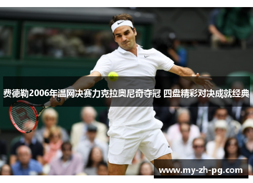 费德勒2006年温网决赛力克拉奥尼奇夺冠 四盘精彩对决成就经典