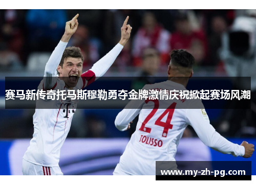 赛马新传奇托马斯穆勒勇夺金牌激情庆祝掀起赛场风潮