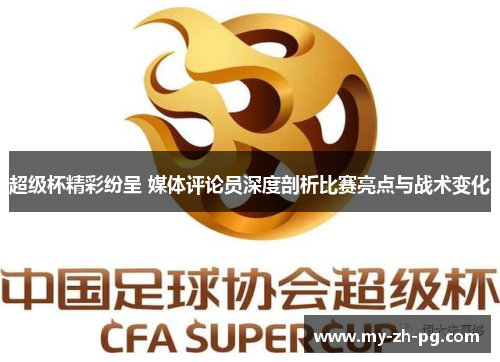 超级杯精彩纷呈 媒体评论员深度剖析比赛亮点与战术变化 超级杯精彩纷呈 媒体评论员深度剖析比赛亮点与战术变化