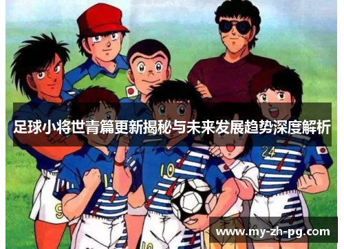 足球小将世青篇更新揭秘与未来发展趋势深度解析
