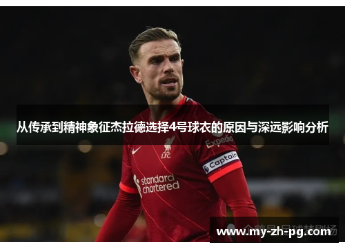 从传承到精神象征杰拉德选择4号球衣的原因与深远影响分析 从传承到精神象征杰拉德选择4号球衣的原因与深远影响分析
