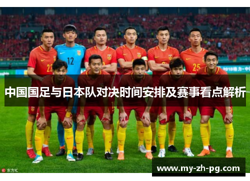 中国国足与日本队对决时间安排及赛事看点解析 中国国足与日本队对决时间安排及赛事看点解析