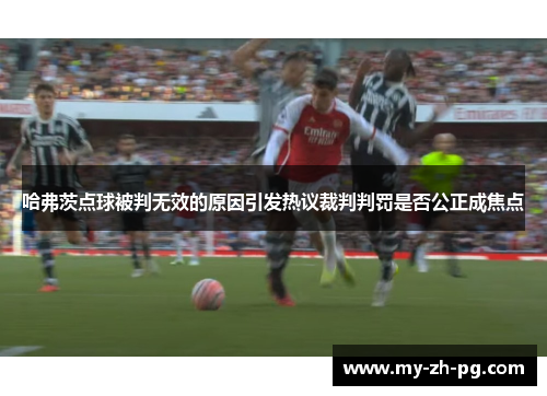 哈弗茨点球被判无效的原因引发热议裁判判罚是否公正成焦点