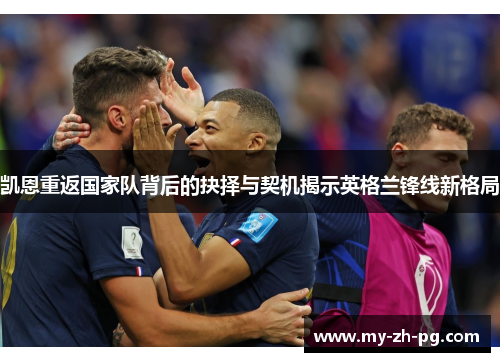 凯恩重返国家队背后的抉择与契机揭示英格兰锋线新格局