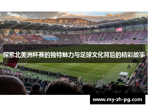 探索北美洲杯赛的独特魅力与足球文化背后的精彩故事 探索北美洲杯赛的独特魅力与足球文化背后的精彩故事