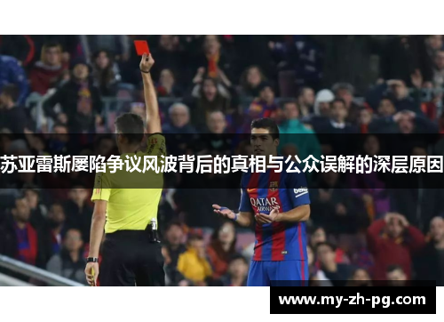 苏亚雷斯屡陷争议风波背后的真相与公众误解的深层原因