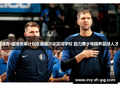 迪克·诺维茨基计划在德国开设篮球学校 助力青少年培养篮球人才