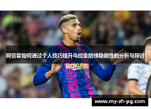 阿劳霍如何通过个人技巧提升乌拉圭防线稳固性的分析与探讨