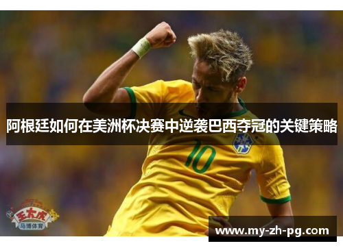 阿根廷如何在美洲杯决赛中逆袭巴西夺冠的关键策略