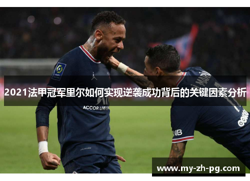 2021法甲冠军里尔如何实现逆袭成功背后的关键因素分析 2021法甲冠军里尔如何实现逆袭成功背后的关键因素分析