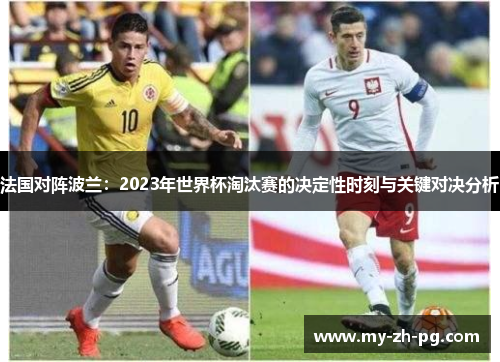 法国对阵波兰：2023年世界杯淘汰赛的决定性时刻与关键对决分析