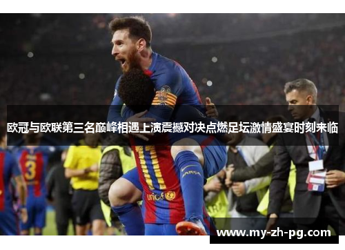 欧冠与欧联第三名巅峰相遇上演震撼对决点燃足坛激情盛宴时刻来临