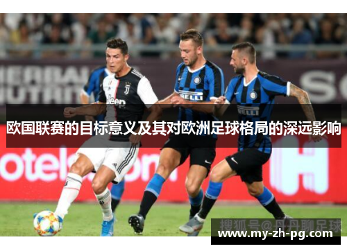 欧国联赛的目标意义及其对欧洲足球格局的深远影响 欧国联赛的目标意义及其对欧洲足球格局的深远影响