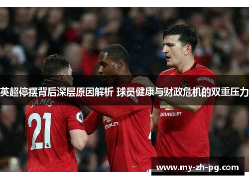 英超停摆背后深层原因解析 球员健康与财政危机的双重压力 英超停摆背后深层原因解析 球员健康与财政危机的双重压力