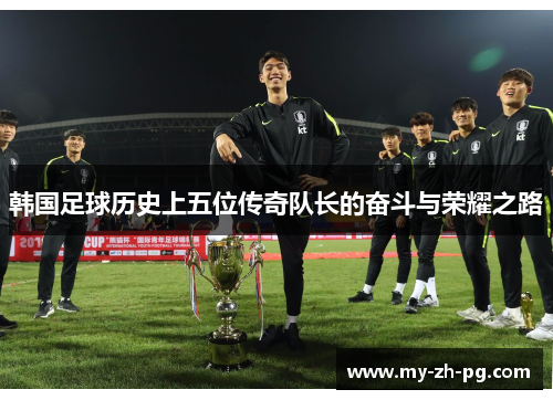 韩国足球历史上五位传奇队长的奋斗与荣耀之路 韩国足球历史上五位传奇队长的奋斗与荣耀之路