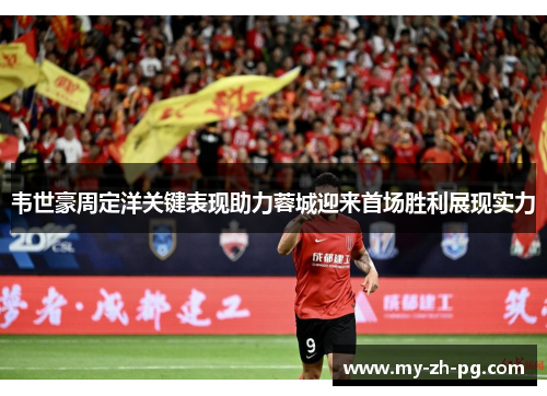 韦世豪周定洋关键表现助力蓉城迎来首场胜利展现实力 韦世豪周定洋关键表现助力蓉城迎来首场胜利展现实力
