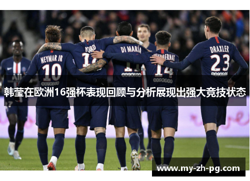 韩莹在欧洲16强杯表现回顾与分析展现出强大竞技状态 韩莹在欧洲16强杯表现回顾与分析展现出强大竞技状态