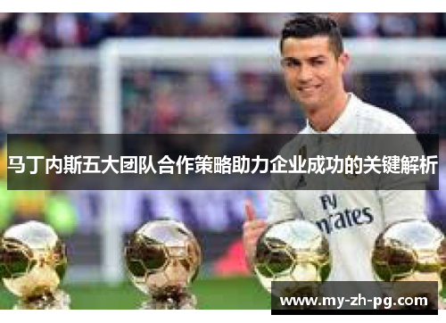 马丁内斯五大团队合作策略助力企业成功的关键解析