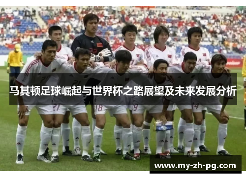 马其顿足球崛起与世界杯之路展望及未来发展分析 马其顿足球崛起与世界杯之路展望及未来发展分析