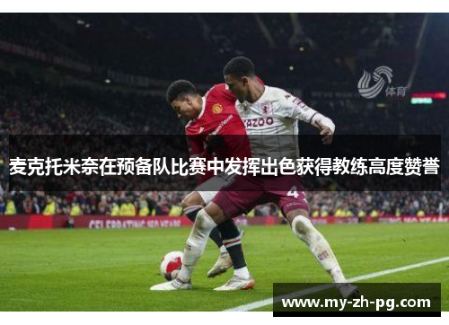 麦克托米奈在预备队比赛中发挥出色获得教练高度赞誉