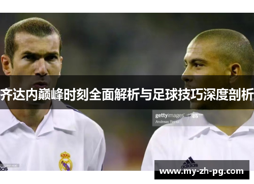 齐达内巅峰时刻全面解析与足球技巧深度剖析
