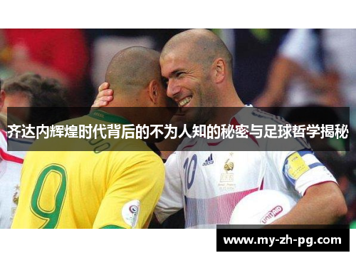 齐达内辉煌时代背后的不为人知的秘密与足球哲学揭秘