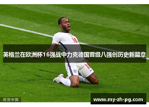 英格兰在欧洲杯16强战中力克德国晋级八强创历史新篇章 英格兰在欧洲杯16强战中力克德国晋级八强创历史新篇章