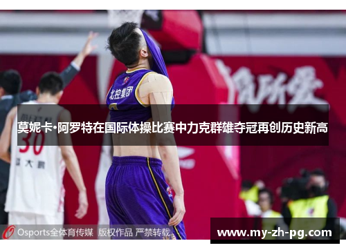 莫妮卡·阿罗特在国际体操比赛中力克群雄夺冠再创历史新高