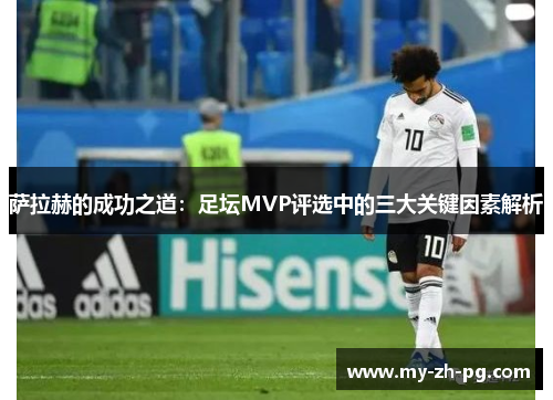 萨拉赫的成功之道:足坛MVP评选中的三大关键因素解析 萨拉赫的成功之道:足坛MVP评选中的三大关键因素解析