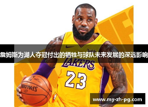 詹姆斯为湖人夺冠付出的牺牲与球队未来发展的深远影响