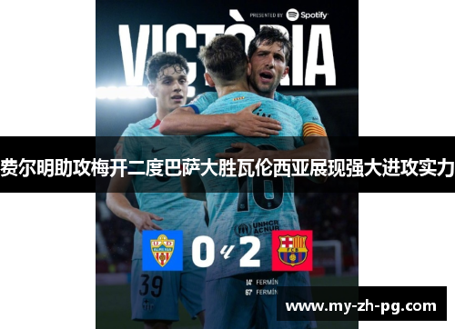 费尔明助攻梅开二度巴萨大胜瓦伦西亚展现强大进攻实力