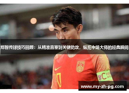 郑智传球技巧回顾：从精准直塞到关键助攻，纵览中场大师的经典瞬间