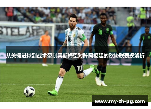 从关键进球到战术牵制奥斯梅恩对阵阿根廷的欧协联表现解析