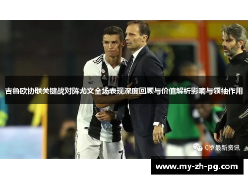吉鲁欧协联关键战对阵尤文全场表现深度回顾与价值解析影响与领袖作用