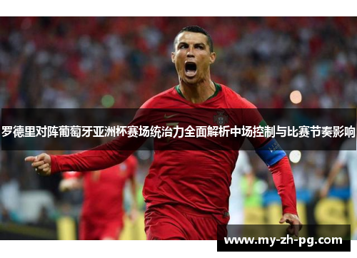 罗德里对阵葡萄牙亚洲杯赛场统治力全面解析中场控制与比赛节奏影响 罗德里对阵葡萄牙亚洲杯赛场统治力全面解析中场控制与比赛节奏影响