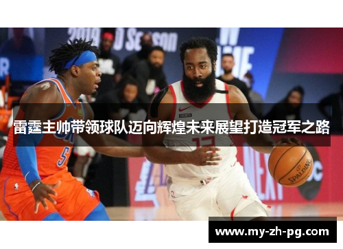 雷霆主帅带领球队迈向辉煌未来展望打造冠军之路 雷霆主帅带领球队迈向辉煌未来展望打造冠军之路