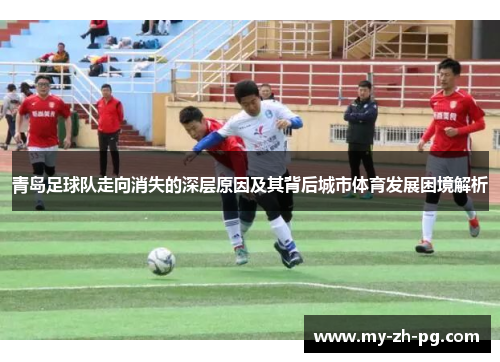 青岛足球队走向消失的深层原因及其背后城市体育发展困境解析 青岛足球队走向消失的深层原因及其背后城市体育发展困境解析
