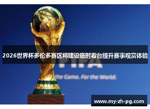 2026世界杯多伦多赛区将建设临时看台提升赛事观赏体验