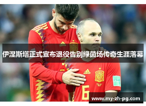 伊涅斯塔正式宣布退役告别绿茵场传奇生涯落幕 伊涅斯塔正式宣布退役告别绿茵场传奇生涯落幕