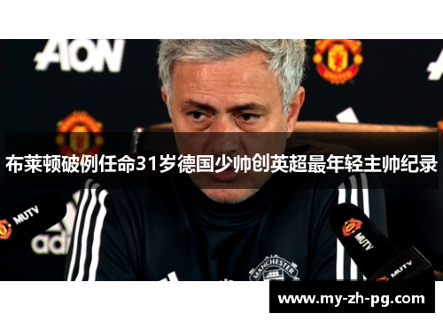 布莱顿破例任命31岁德国少帅创英超最年轻主帅纪录
