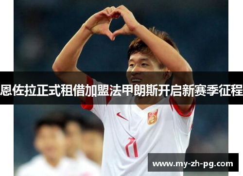 恩佐拉正式租借加盟法甲朗斯开启新赛季征程 恩佐拉正式租借加盟法甲朗斯开启新赛季征程