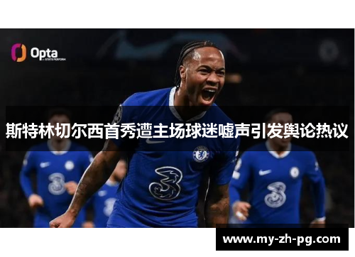 斯特林切尔西首秀遭主场球迷嘘声引发舆论热议 斯特林切尔西首秀遭主场球迷嘘声引发舆论热议