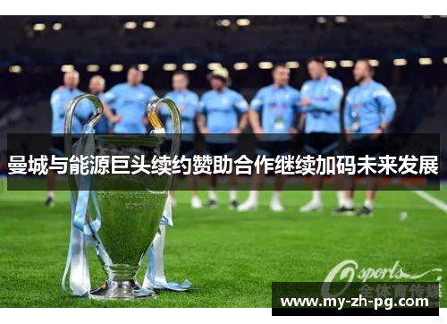 曼城与能源巨头续约赞助合作继续加码未来发展 曼城与能源巨头续约赞助合作继续加码未来发展