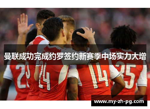曼联成功完成约罗签约新赛季中场实力大增 曼联成功完成约罗签约新赛季中场实力大增